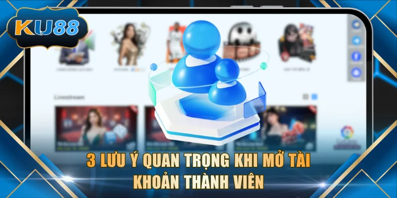 3 lưu ý quan trọng khi mở tài khoản thành viên