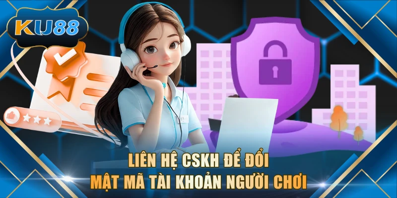Liên hệ CSKH để đổi mật mã tài khoản người chơi