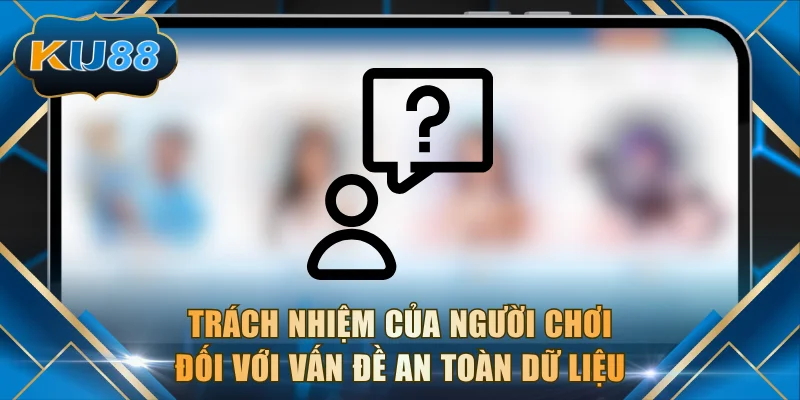 Trách nhiệm của người chơi đối với vấn đề an toàn dữ liệu